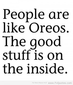 People are likes Oreos,The Good Stuff Is On the Inside ~ Family Quote