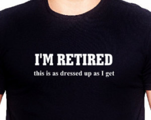 RETIRED This Is As Dressed Up I Get Funny Saying T Shirt