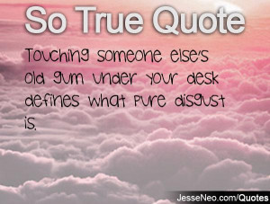 Touching Quotes - Touching someone else's old gum under your desk ...