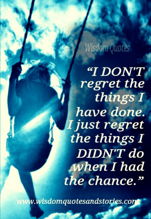 Don’t regret the things I have done. I just regret the things I ...