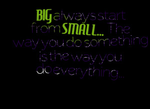 Quotes Picture: big always start from small the way you do something ...