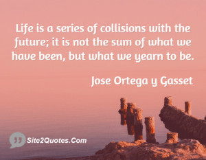 Life is a series of collisions with the future; it is not the sum of ...