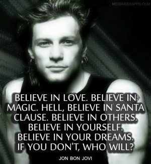 ... Believe in your dreams. If you don`t, who will? ~ Jon Bon Jovi quotes