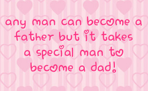 any man can become a father but it takes a special man to become a dad ...