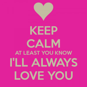 keep-calm-at-least-you-know-i-ll-always-love-you.png