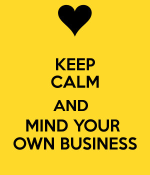 KEEP CALM AND MIND YOUR OWN BUSINESS