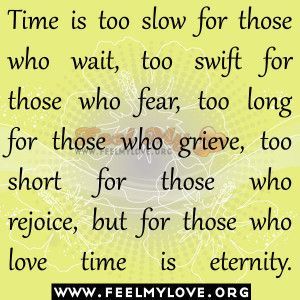is too slow for those who wait, too swift for those who fear, too long ...