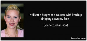 ... at a counter with ketchup dripping down my face. - Scarlett Johansson