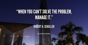 ... -Robert-H.-Schuller-when-you-cant-solve-the-problem-manage-108790.png