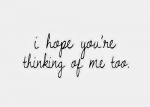 hope you are thinking of me too