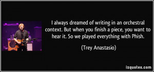 ... want to hear it. So we played everything with Phish. - Trey Anastasio