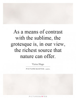 As a means of contrast with the sublime, the grotesque is, in our view ...