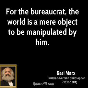 For the bureaucrat, the world is a mere object to be manipulated by ...
