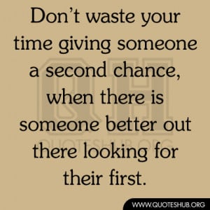 Don’t waste your time giving someone a second chance, when there is ...