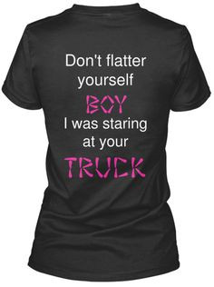 don't flatter yourself boy i was staring at your truck woman t shirt ...