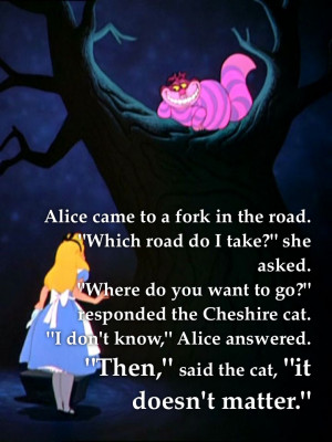 Where do you want to go?’ responded the Cheshire Cat.