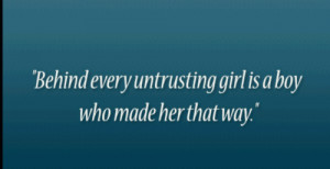 Behind every untrusting girl is a boy who made her that way.
