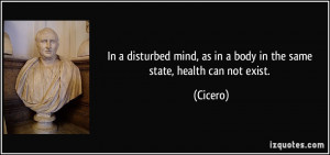 ... mind, as in a body in the same state, health can not exist. - Cicero