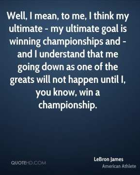 LeBron James - Well, I mean, to me, I think my ultimate - my ultimate ...