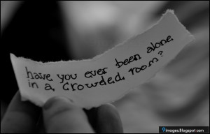Have you ever been alone in a crowded room?