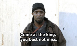 Come at the king, you best not miss. – Omar
