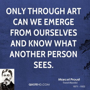 Only through art can we emerge from ourselves and know what another ...