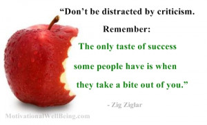 be distracted by criticism. Remember, the only taste of success ...