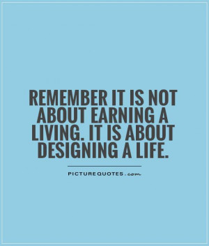 ... about earning a living. It is about designing a life Picture Quote #1