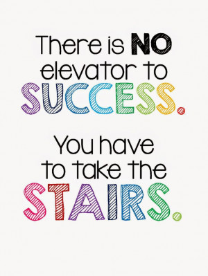... is no Elevator to Success. You have to take the STAIRS. FREE Printable