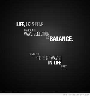 ... wave selection and balance never let the best waves in life go by