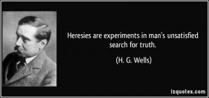 ... are experiments in man's unsatisfied search for truth. - H. G. Wells