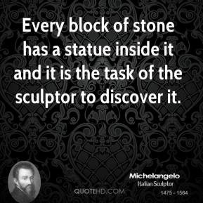 ... statue inside it and it is the task of the sculptor to discover it