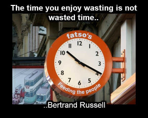 The time you enjoy wasting is not wasted time. Bertrand Russell