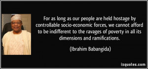 ... poverty in all its dimensions and ramifications. - Ibrahim Babangida