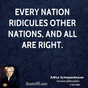 Every nation ridicules other nations, and all are right.