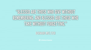 Blessed are those who give without remembering. And blessed are those ...