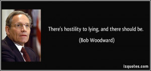 There's hostility to lying, and there should be. - Bob Woodward