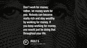 Don’t work for money; rather, let money work for you. Nobody can ...