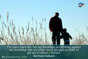 ... hardships that my father went through in order to get me to where I
