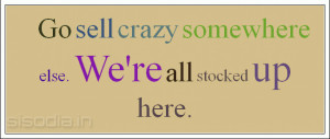 Go sell crazy somewhere else. We're all stocked up here.