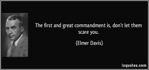 ... and great commandment is, don't let them scare you. - Elmer Davis