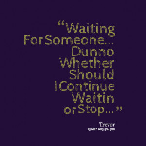 Quotes Picture: waiting for someone dunno whether should i continue ...