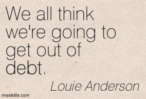 We All Think We’re Going To Get Out Of Debt.