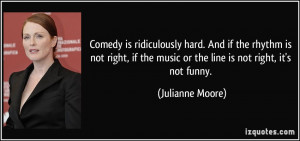 Comedy is ridiculously hard. And if the rhythm is not right, if the ...