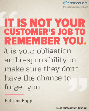 It is not your customer's job to remember you. It is your obligation ...