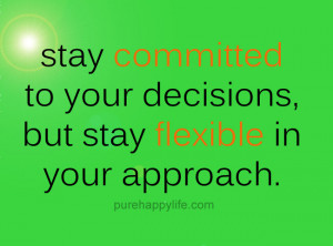 ... Stay committed to your decisions, but stay flexible in your approach