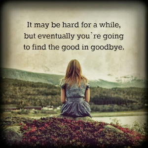 ... For A While But Eventually You’re Going To Find The Good In Goodbye