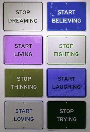 stop dreaming start believing start living stop fighting stop thinking ...