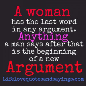 woman has the last word in any argument. Anything a man says after ...