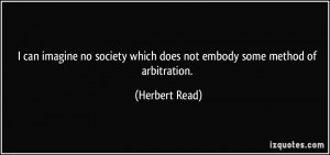 ... which does not embody some method of arbitration. - Herbert Read
